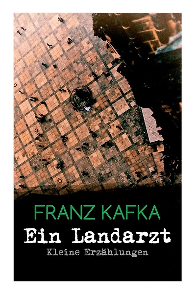 Ein Landarzt - Kleine Erzählungen: Ein Traum, Der neue Advokat, Auf der Galerie, Ein altes Blatt, Vor dem Gesetz, Schakale und Araber, Ein Besuch im Bergwerk, Das nächste Dorf, Eine kaiserliche Botschaft, Elf Söhne, Ein Brudermord
