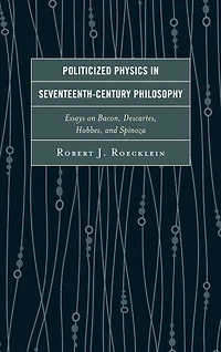 Politicized Physics Seventeenth-Century Philosophy: Essays on Bacon, Descartes, Hobbes, and Spinoza