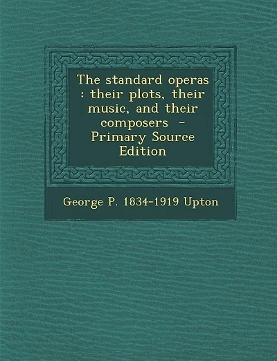 The standard operas: their plots, their music, and their composers  - Primary Source Edition