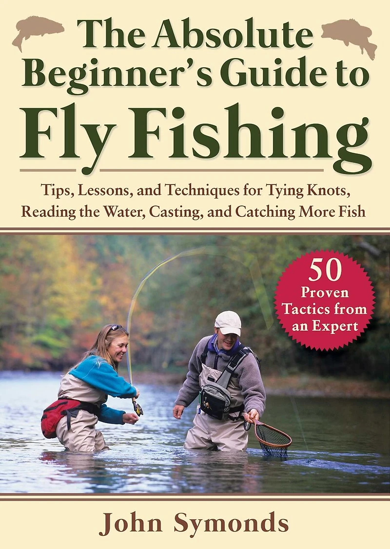 Absolute Beginner's Guide to Fly Fishing: Tips, Lessons, and Techniques for Tying Knots, Reading the Water, Casting, and Catching More Fish—50 Proven Tactics from an Expert