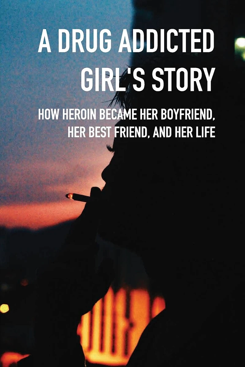 A Drug Addicted Girl's Story: How Heroin Became Her Boyfriend, Her Best Friend, And Her Life: Teen & Young Adult Substance Abuse Nonfiction Ebooks