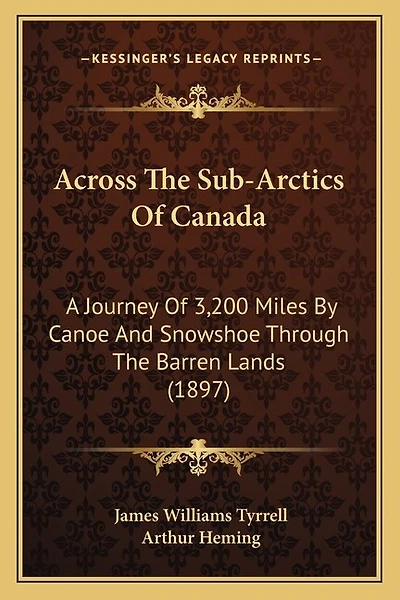 Across The Sub-Arctics Of Canada: A Journey Of 3,200 Miles By Canoe And Snowshoe Through The Barren Lands (1897)