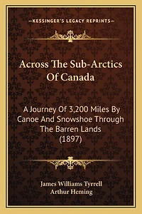 Across The Sub-Arctics Of Canada: A Journey Of 3,200 Miles By Canoe And Snowshoe Through The Barren Lands (1897)