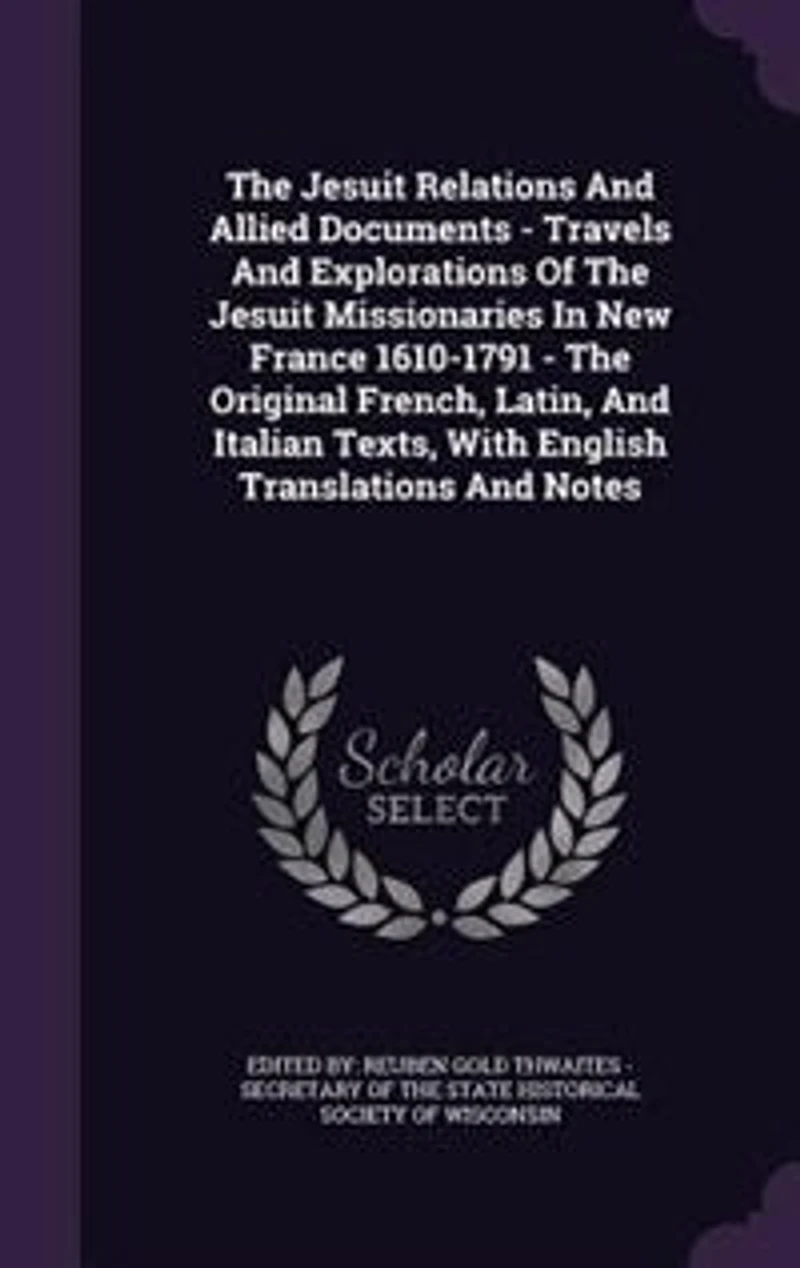 The Jesuit Relations And Allied Documents - Travels And Explorations Of The Jesuit Missionaries In New France 1610-1791 - The Original French, Latin, And Italian Texts, With English Translations And Notes