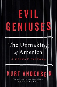 Evil Geniuses: The Unmaking Of America: A Recent History