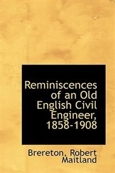 Reminiscences of an Old English Civil Engineer, 1858-1908 (Classic Reprint)