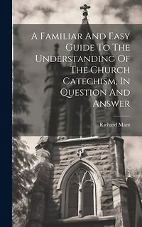 A Familiar And Easy Guide To The Understanding Of The Church Catechism