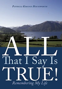 All That I Say Is True!: Remembering My Life