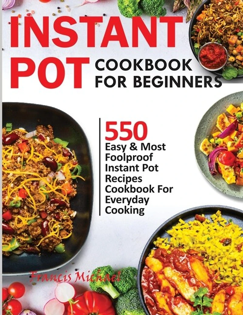 Instant Pot Cookbook For Beginners: 550 Easy & Most Foolproof Instant Pot Recipes Cookbook For Everyday Cooking