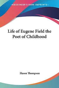 Life of Eugene Field: The Poet of Childhood