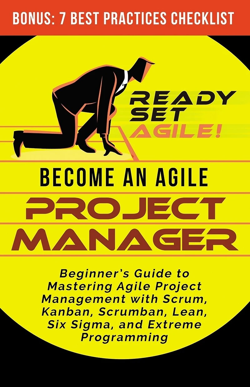 Become an Agile Project Manager: Beginner's Guide to Mastering Agile Project Management with Scrum, Kanban, Scrumban, Lean, Six Sigma, and Extreme Programming