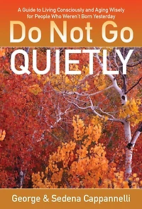 Do Not Go Quietly: A Guide to Living Consciously and Aging Wisely for People Who Weren't Born Yesterday