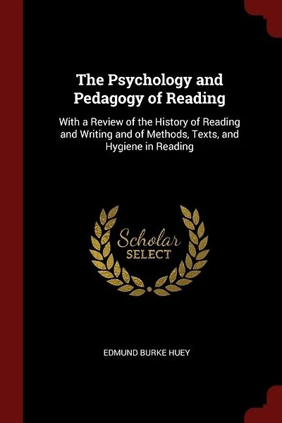 The Psychology and Pedagogy of Reading: With a Review of the History of Reading and Writing and of Methods, Texts, and Hygiene in Reading