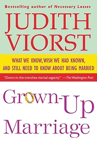 Grown-Up Marriage: What We Know, Wish Had Known, and Still Need to Know About Being Married