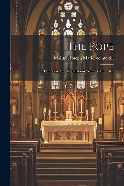 The Pope; Considered in His Relations With the Church...