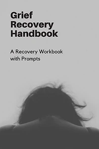 Grief Recovery Handbook: A Recovery Workbook with Prompts