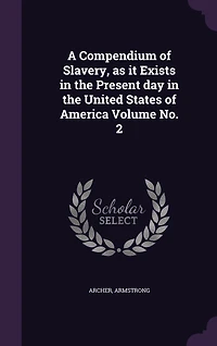 A Compendium of Slavery, as it Exists in the Present day in the United States of America Volume No. 2