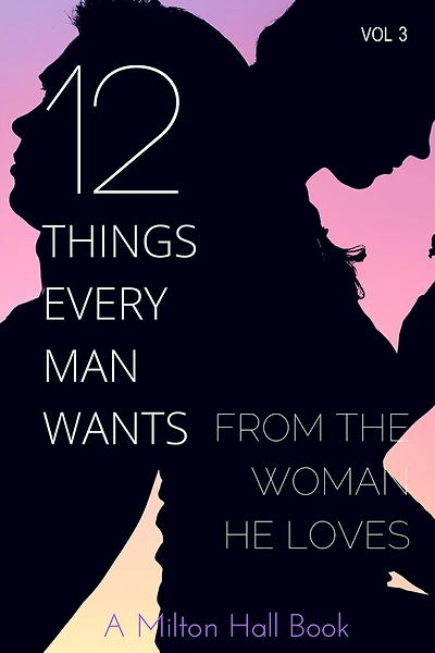 12 Things Every Man Wants From The Woman He Loves: Secrets Men Want Their Woman To Know But Don't Know How To Tell Her