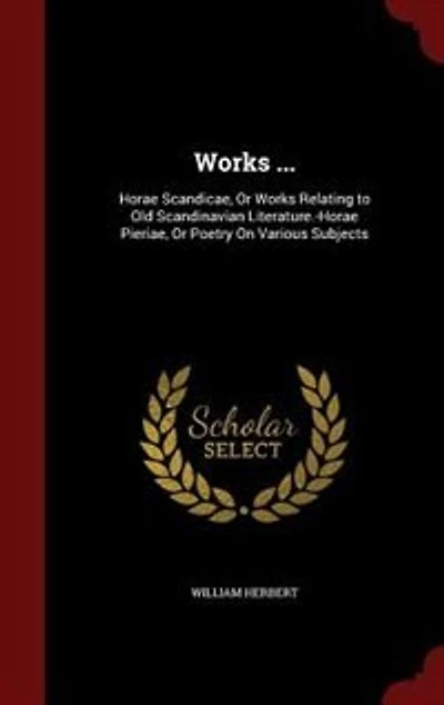Works ...: Horae Scandicae, Or Relating to Old Scandinavian Literature.-Horae Pieriae, Poetry On Vari
