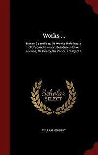 Works ...: Horae Scandicae, Or Relating to Old Scandinavian Literature.-Horae Pieriae, Poetry On Vari