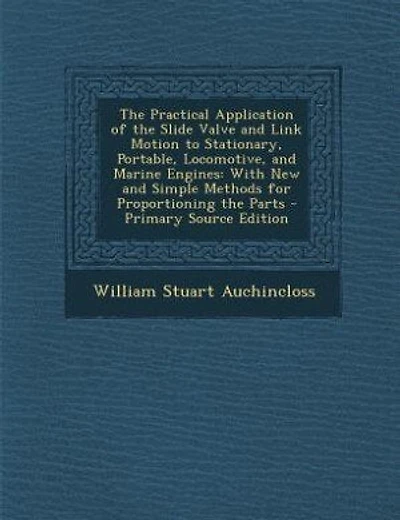 The Practical Application of the Slide Valve and Link Motion to Stationary, Portable, Locomotive, and Engines: and the