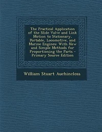The Practical Application of the Slide Valve and Link Motion to Stationary, Portable, Locomotive, and Engines: and the
