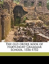The Old Order Book of Hartlebury Grammar School: 1556-1752 (Classic Reprint)