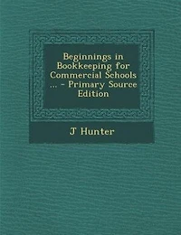 Beginnings Bookkeeping for Commercial Schools: Designed as an Introduction and Illustrating Companion to the Author's 'Self-Instruction Bookkee
