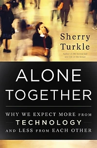 Alone Together: Why We Expect More From Technology And Less Each Other