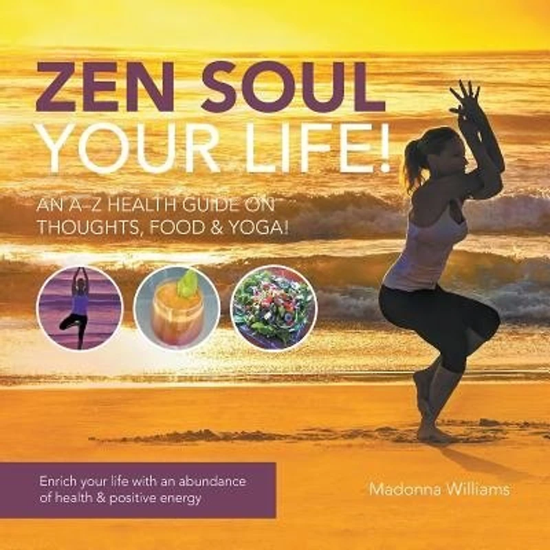 Zen Soul Your Life: An A-Z Health Guide on thoughts, food & Yoga