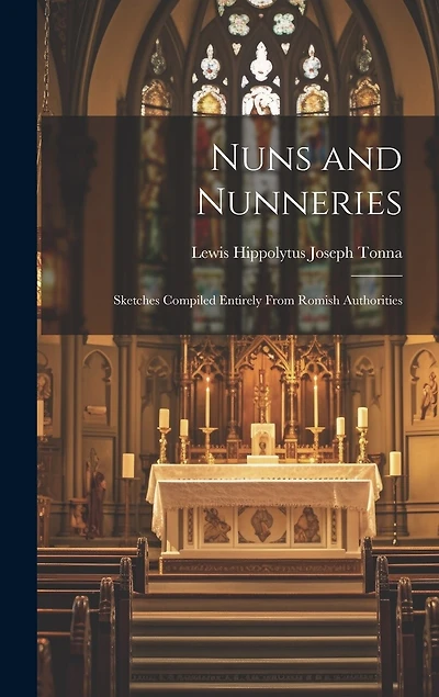 Nuns and Nunneries: Sketches Compiled Entirely From Romish Authorities