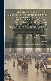Gründliche Mit Archival-urkunden Unterstüzte Belehrung Des Ohnbefangenen Publici Von Dem Wahren Verhältniß Des Reichs-ritterorts Rhön Und Werra Gegen Das Demselben Subordinirte Buchische Quartier Et V.v: Aufgedeckter Ungrund Derso Rubricirten Receß-