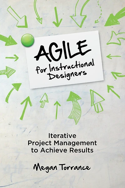 Agile For Instructional Designers: Iterative Project Management To Achieve Results