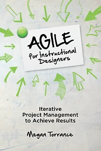 Agile For Instructional Designers: Iterative Project Management To Achieve Results