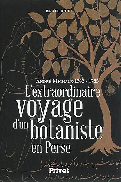 L' extraordinaire voyage d'un botaniste en Perse: André Michaux 1782-1785