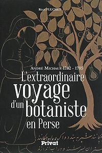 L' extraordinaire voyage d'un botaniste en Perse: André Michaux 1782-1785