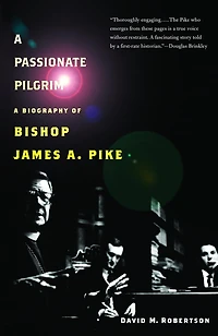 A Passionate Pilgrim: Biography of Bishop James A. Pike
