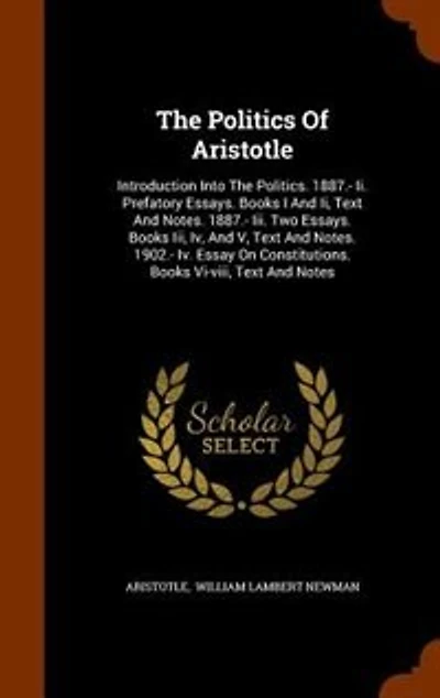 the Politics of Aristotle: Introduction Into Politics. 1887.- Ii. Prefatory Essays. Books I and Ii, Text Notes.