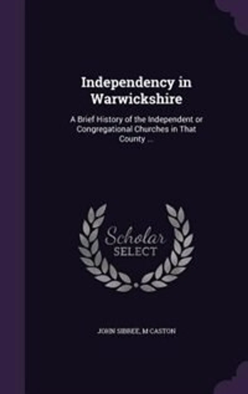 Independency Warwickshire: A Brief History of the Independent or Congregational Churches That County (Classic Reprint)