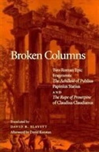 Broken Columns: Two Roman Epic Fragments: "The Achilleid" of Publius Papinius Statius and "The Rape of Proserpine" of Claudius Claudianus