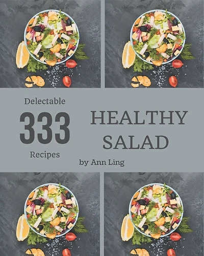 333 Delectable Healthy Salad Recipes: A Highly Recommended Healthy Salad Cookbook