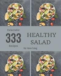 333 Delectable Healthy Salad Recipes: A Highly Recommended Healthy Salad Cookbook