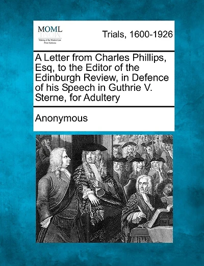 A Letter From Charles Phillips, Esq, To The Editor Of The Edinburgh Review, In Defence Of His Speech In Guthrie V. Sterne, For Adultery