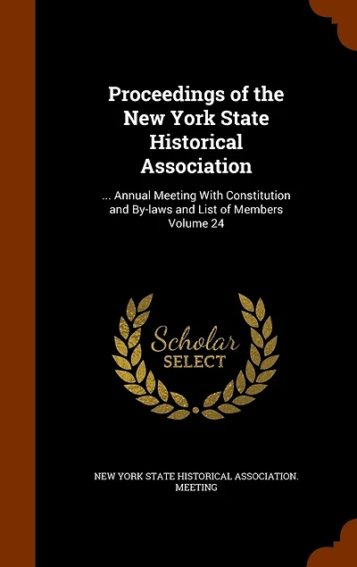Proceedings of the New York State Historical Association: ... Annual Meeting With Constitution and By-laws List Members Volume 24
