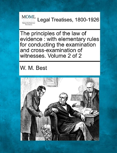 The principles of the law of evidence: with elementary rules for conducting the examination and cross-examination of witnesses. Volume 2 of 2