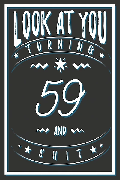 Look At You Turning 59 And Shit: 59 Years Old Gifts. 59th Birthday Funny Gift for Men and Women. Fun, Practical And Classy Alternative to a Card.