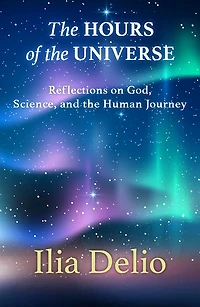 The Hours of the Universe: Reflections on God, Science, and the Human Journey: Reflections on God, Science, and the Human Journey