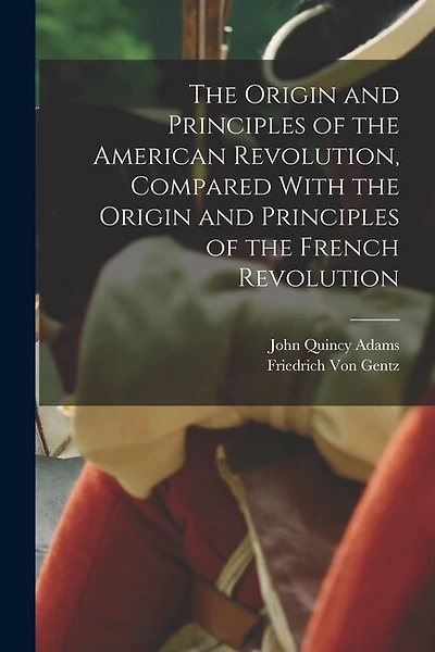 The Origin and Principles of the American Revolution, Compared With the Origin and Principles of the French Revolution