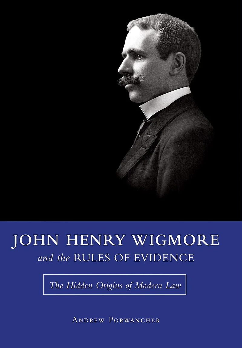 John Henry Wigmore and The Rules of Evidence: Hidden Origins Modern Law