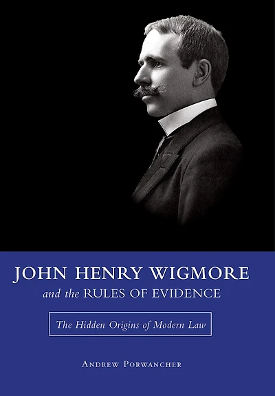 John Henry Wigmore and The Rules of Evidence: Hidden Origins Modern Law